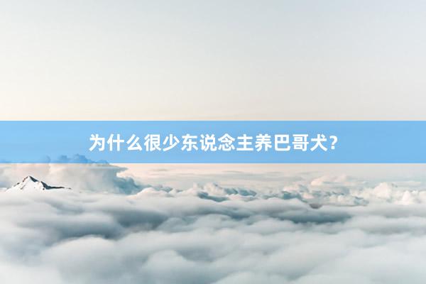 为什么很少东说念主养巴哥犬？